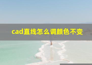 cad直线怎么调颜色不变