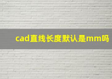 cad直线长度默认是mm吗