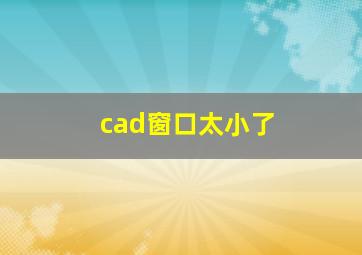 cad窗口太小了