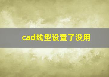 cad线型设置了没用