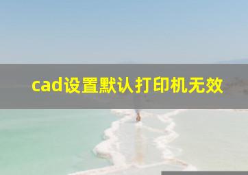 cad设置默认打印机无效