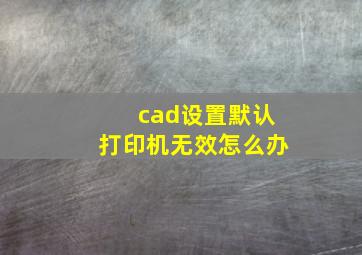 cad设置默认打印机无效怎么办