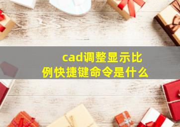 cad调整显示比例快捷键命令是什么