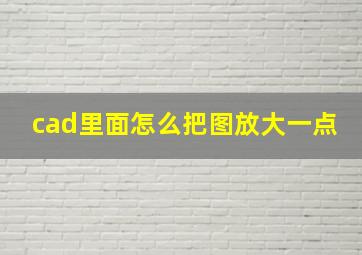 cad里面怎么把图放大一点