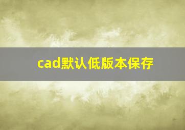 cad默认低版本保存