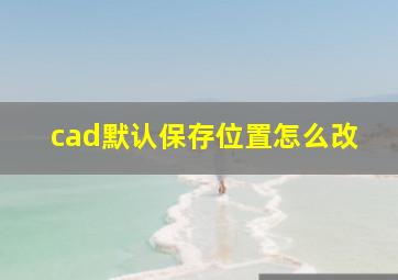 cad默认保存位置怎么改