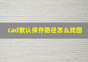 cad默认保存路径怎么找回