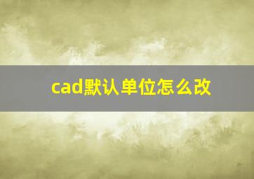 cad默认单位怎么改