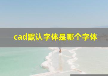 cad默认字体是哪个字体