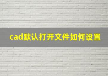 cad默认打开文件如何设置