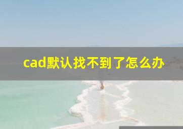 cad默认找不到了怎么办