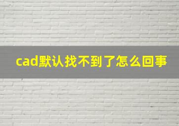 cad默认找不到了怎么回事