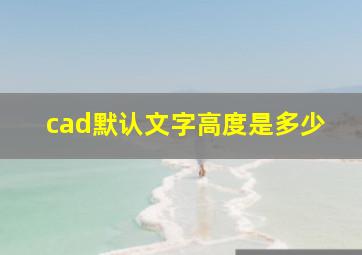 cad默认文字高度是多少