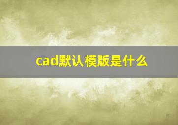 cad默认模版是什么