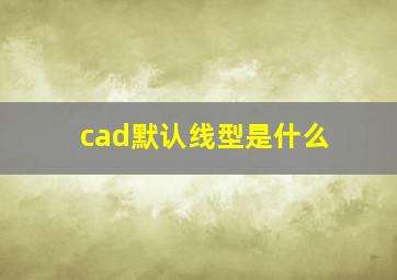 cad默认线型是什么