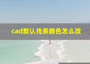 cad默认线条颜色怎么改