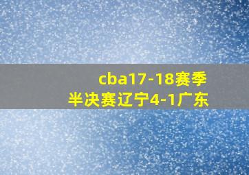 cba17-18赛季半决赛辽宁4-1广东