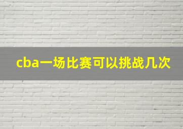 cba一场比赛可以挑战几次