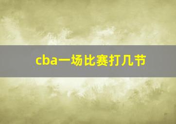 cba一场比赛打几节