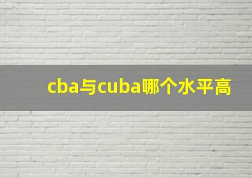 cba与cuba哪个水平高