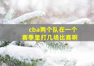 cba两个队在一个赛季里打几场比赛啊