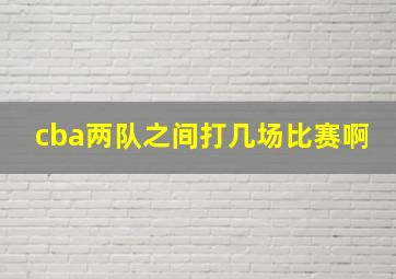 cba两队之间打几场比赛啊