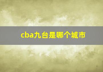 cba九台是哪个城市