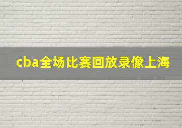 cba全场比赛回放录像上海