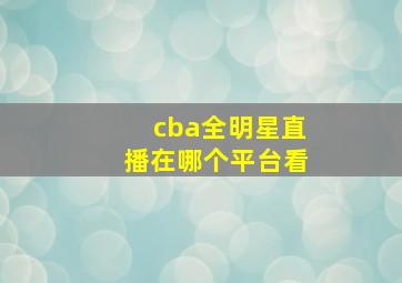 cba全明星直播在哪个平台看