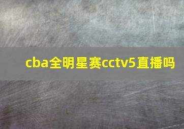 cba全明星赛cctv5直播吗