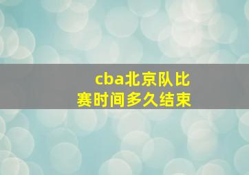 cba北京队比赛时间多久结束