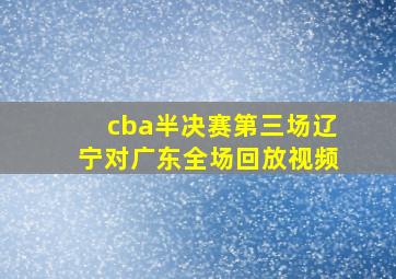 cba半决赛第三场辽宁对广东全场回放视频