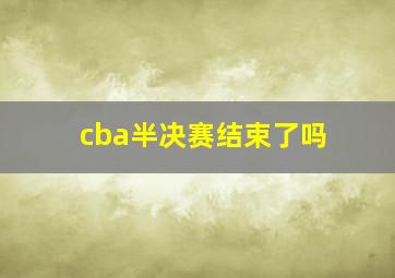 cba半决赛结束了吗