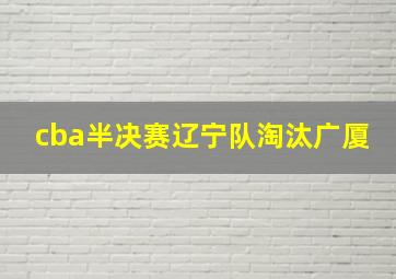 cba半决赛辽宁队淘汰广厦