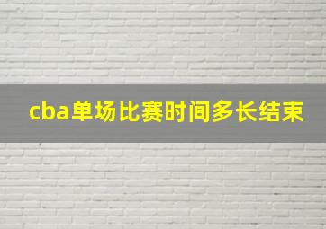 cba单场比赛时间多长结束