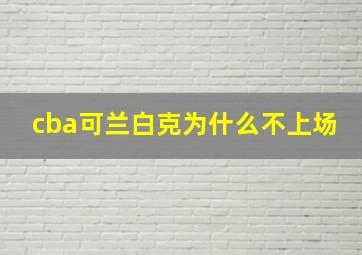 cba可兰白克为什么不上场