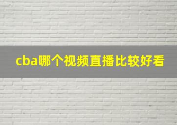 cba哪个视频直播比较好看