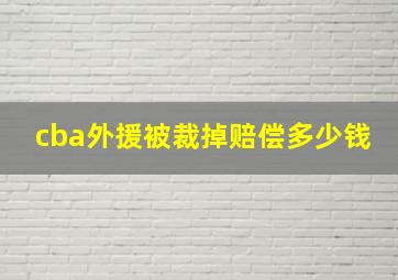 cba外援被裁掉赔偿多少钱