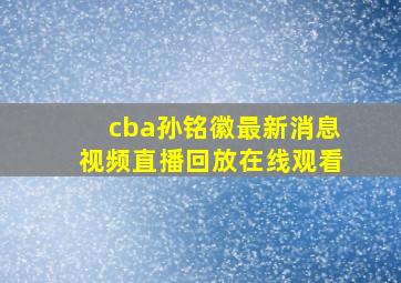 cba孙铭徽最新消息视频直播回放在线观看