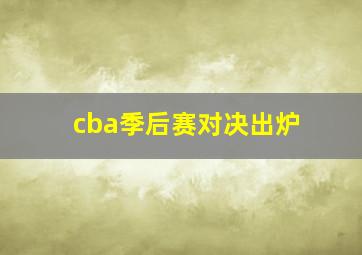 cba季后赛对决出炉