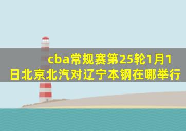 cba常规赛第25轮1月1日北京北汽对辽宁本钢在哪举行