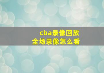 cba录像回放全场录像怎么看