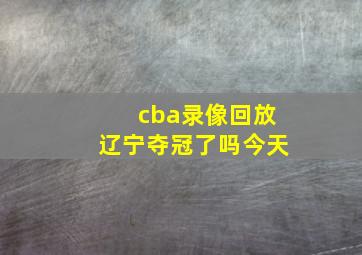 cba录像回放辽宁夺冠了吗今天