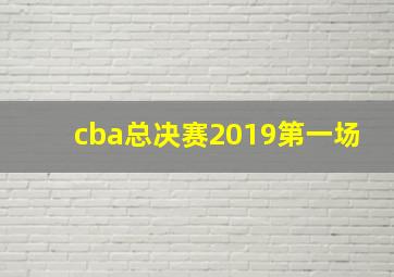 cba总决赛2019第一场