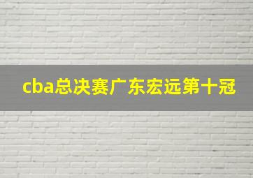 cba总决赛广东宏远第十冠