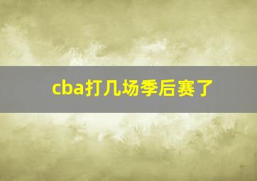 cba打几场季后赛了