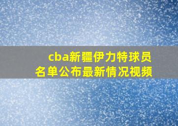 cba新疆伊力特球员名单公布最新情况视频