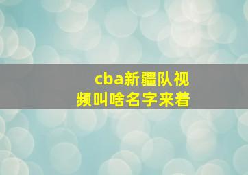 cba新疆队视频叫啥名字来着