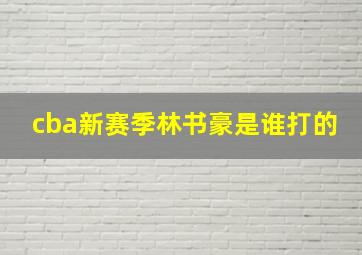 cba新赛季林书豪是谁打的