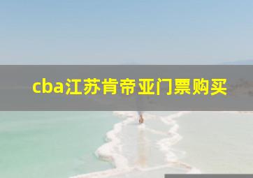 cba江苏肯帝亚门票购买